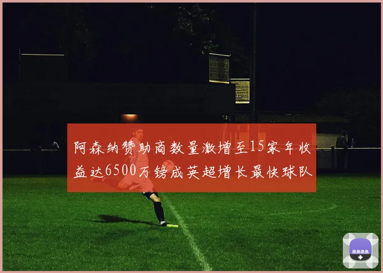 阿森纳赞助商数量激增至15家年收益达6500万镑成英超增长最快球队