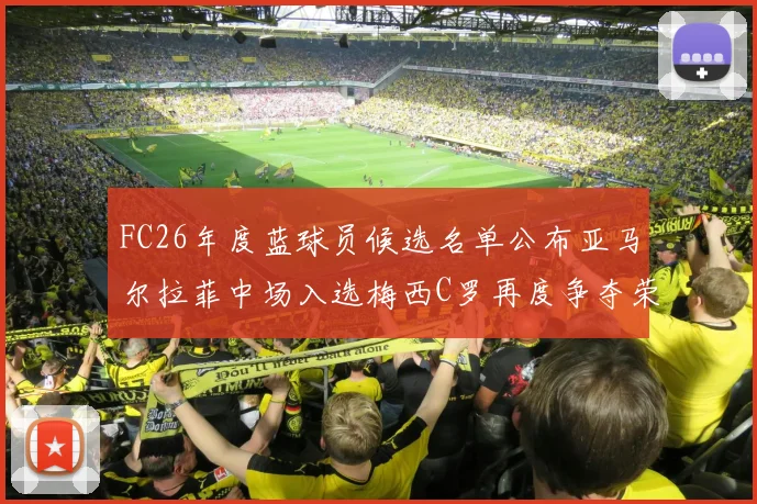 FC26年度蓝球员候选名单公布亚马尔拉菲中场入选梅西C罗再度争夺荣誉