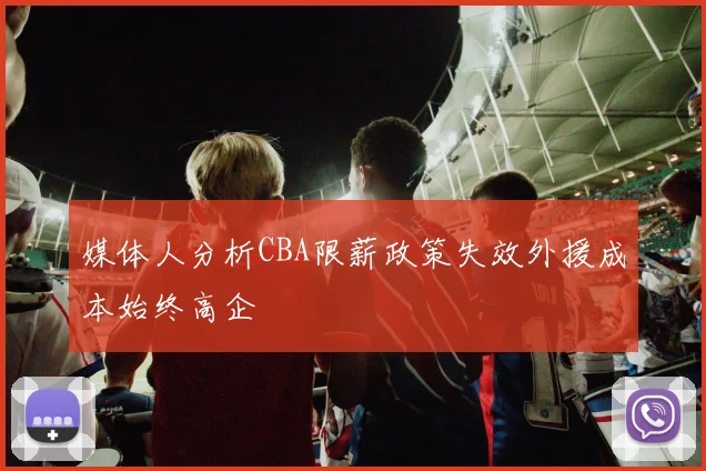 媒体人分析CBA限薪政策失效外援成本始终高企