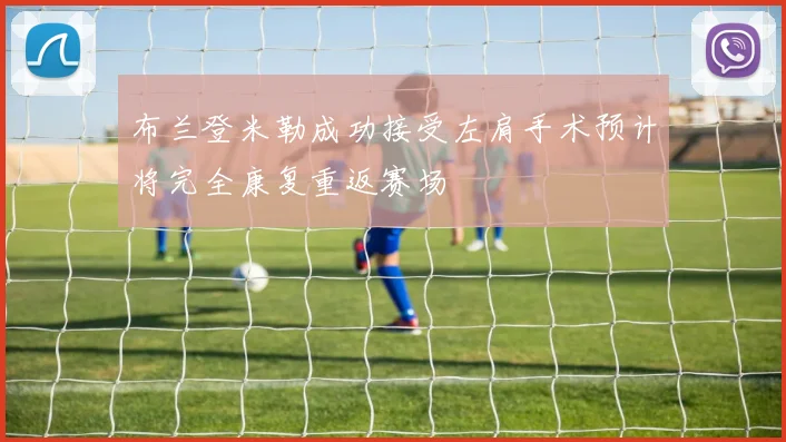 布兰登米勒成功接受左肩手术预计将完全康复重返赛场