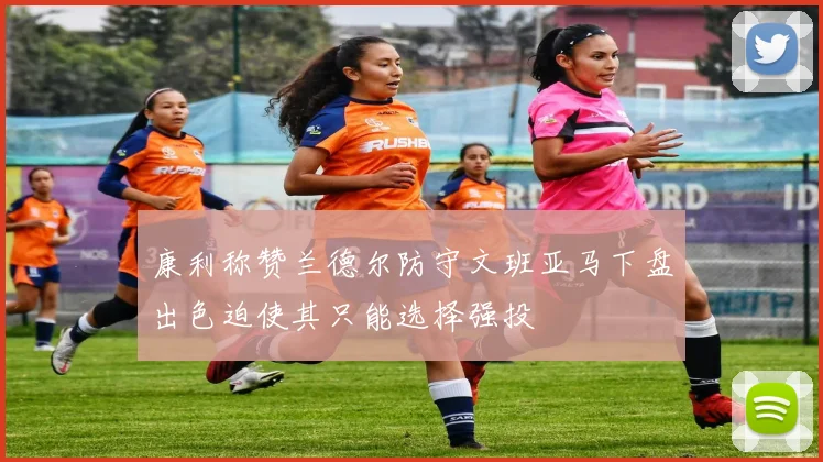 康利称赞兰德尔防守文班亚马下盘出色迫使其只能选择强投