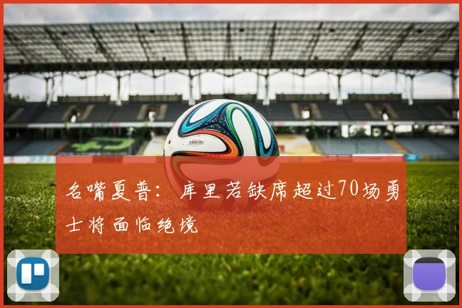 名嘴夏普：库里若缺席超过70场勇士将面临绝境