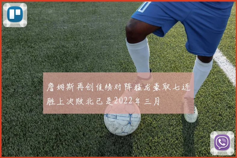 詹姆斯再创佳绩对阵猛龙豪取七连胜上次败北已是2022年三月