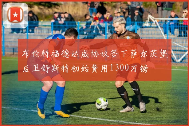布伦特福德达成协议签下萨尔茨堡后卫舒斯特初始费用1300万镑